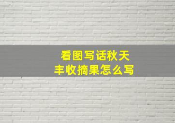 看图写话秋天丰收摘果怎么写