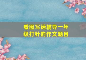 看图写话辅导一年级打针的作文题目