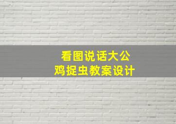 看图说话大公鸡捉虫教案设计