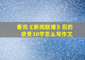 看完《新闻联播》后的感受30字怎么写作文