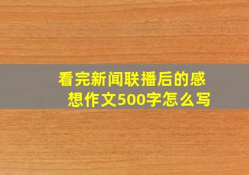 看完新闻联播后的感想作文500字怎么写