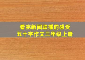 看完新闻联播的感受五十字作文三年级上册