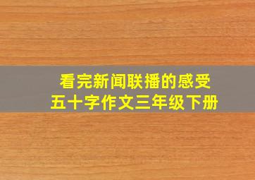 看完新闻联播的感受五十字作文三年级下册