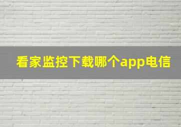 看家监控下载哪个app电信