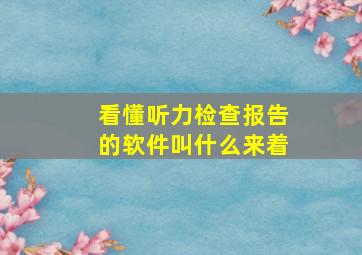 看懂听力检查报告的软件叫什么来着