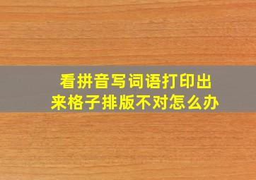 看拼音写词语打印出来格子排版不对怎么办