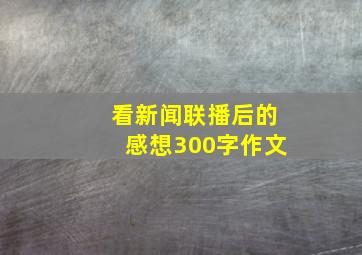 看新闻联播后的感想300字作文