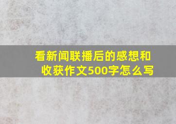 看新闻联播后的感想和收获作文500字怎么写