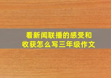 看新闻联播的感受和收获怎么写三年级作文