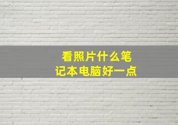 看照片什么笔记本电脑好一点