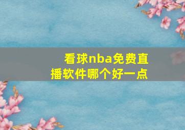 看球nba免费直播软件哪个好一点