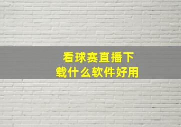 看球赛直播下载什么软件好用