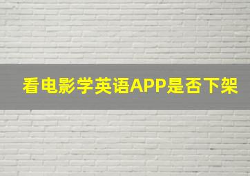 看电影学英语APP是否下架