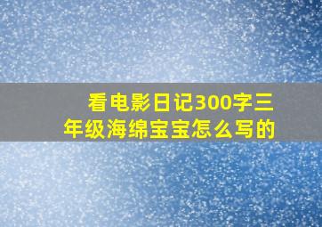 看电影日记300字三年级海绵宝宝怎么写的