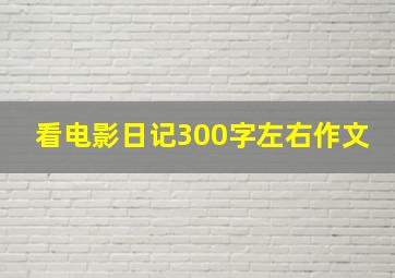 看电影日记300字左右作文