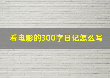 看电影的300字日记怎么写