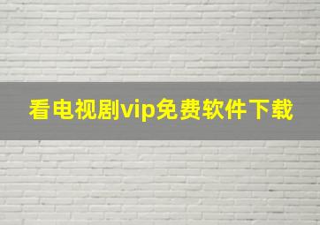 看电视剧vip免费软件下载