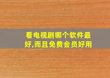 看电视剧哪个软件最好,而且免费会员好用