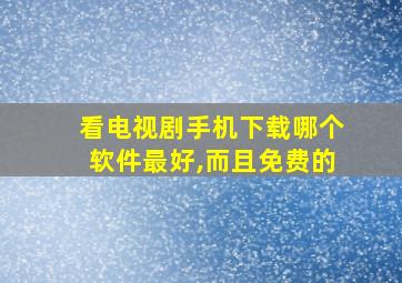 看电视剧手机下载哪个软件最好,而且免费的