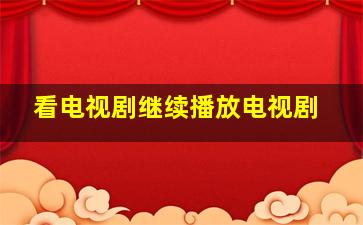 看电视剧继续播放电视剧