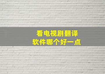 看电视剧翻译软件哪个好一点