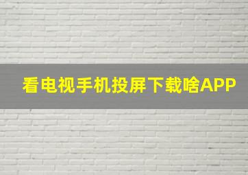 看电视手机投屏下载啥APP