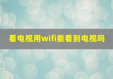 看电视用wifi能看到电视吗