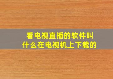 看电视直播的软件叫什么在电视机上下载的