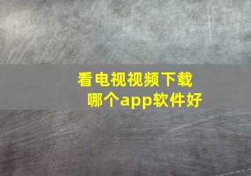 看电视视频下载哪个app软件好