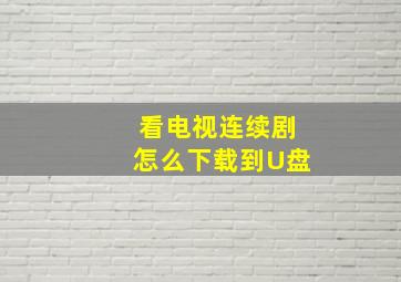 看电视连续剧怎么下载到U盘