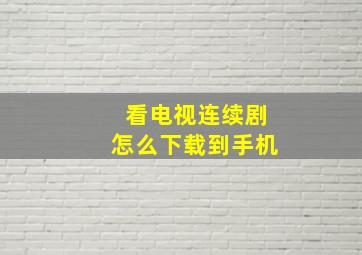 看电视连续剧怎么下载到手机