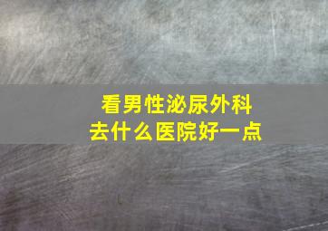 看男性泌尿外科去什么医院好一点