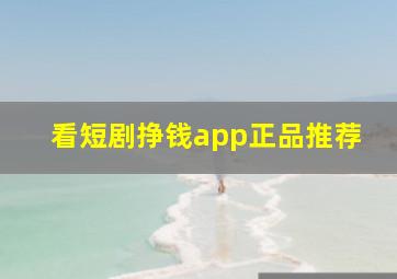 看短剧挣钱app正品推荐