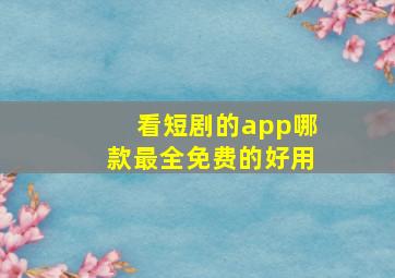 看短剧的app哪款最全免费的好用