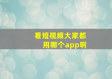 看短视频大家都用哪个app啊