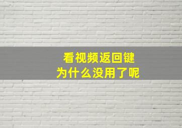 看视频返回键为什么没用了呢