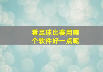 看足球比赛用哪个软件好一点呢