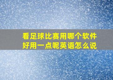 看足球比赛用哪个软件好用一点呢英语怎么说