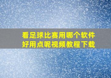 看足球比赛用哪个软件好用点呢视频教程下载