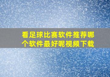 看足球比赛软件推荐哪个软件最好呢视频下载