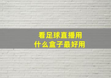 看足球直播用什么盒子最好用