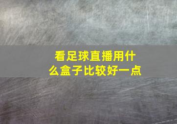 看足球直播用什么盒子比较好一点