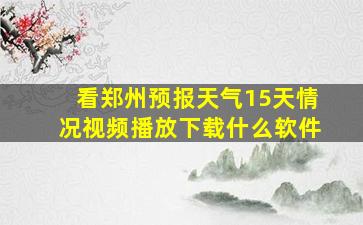 看郑州预报天气15天情况视频播放下载什么软件