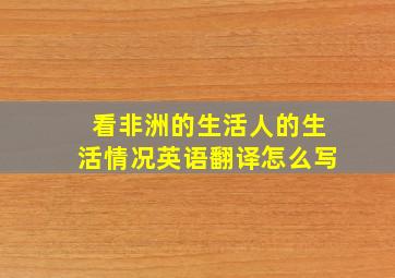 看非洲的生活人的生活情况英语翻译怎么写