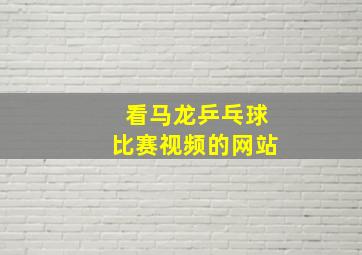 看马龙乒乓球比赛视频的网站