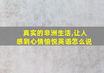 真实的非洲生活,让人感到心情愉悦英语怎么说