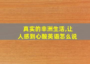 真实的非洲生活,让人感到心酸英语怎么说