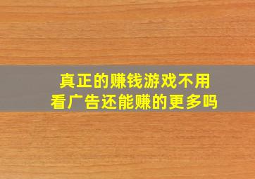 真正的赚钱游戏不用看广告还能赚的更多吗