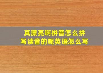 真漂亮啊拼音怎么拼写读音的呢英语怎么写