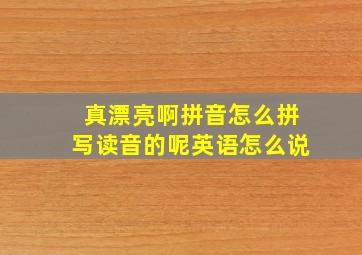 真漂亮啊拼音怎么拼写读音的呢英语怎么说